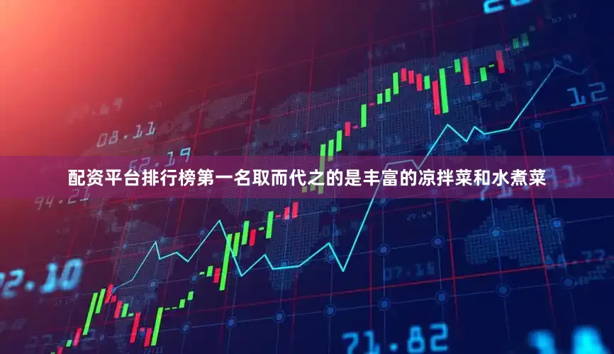 配资平台排行榜第一名取而代之的是丰富的凉拌菜和水煮菜