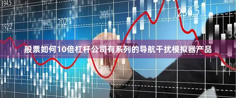 股票如何10倍杠杆公司有系列的导航干扰模拟器产品