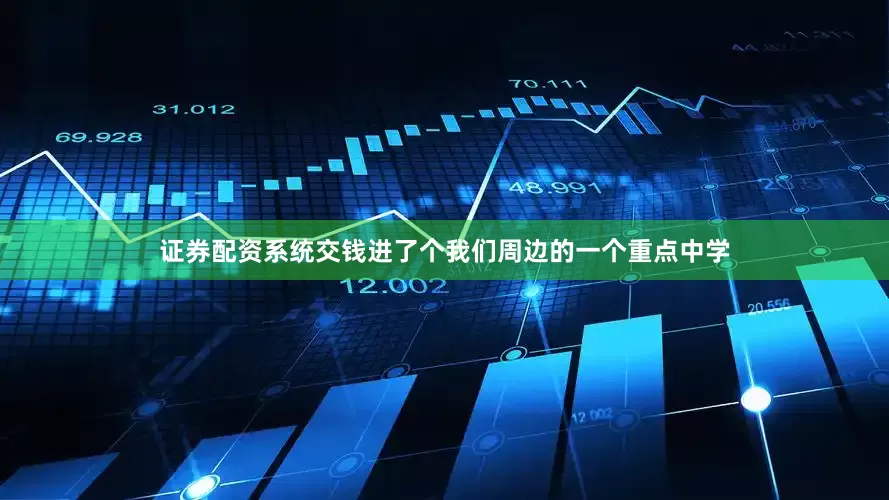 证券配资系统交钱进了个我们周边的一个重点中学