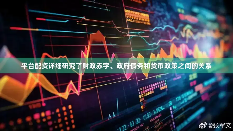 平台配资详细研究了财政赤字、政府债务和货币政策之间的关系