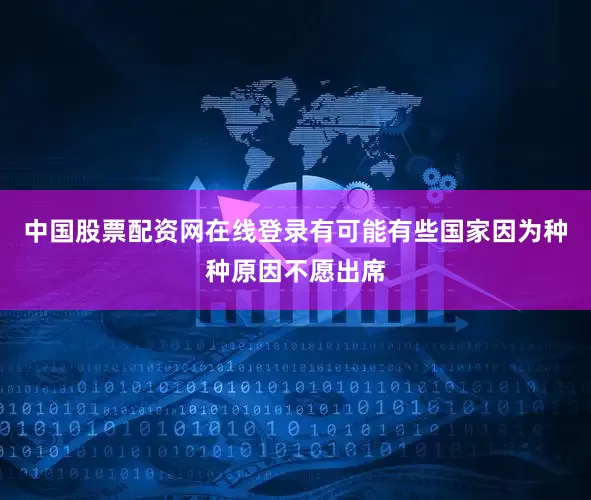中国股票配资网在线登录有可能有些国家因为种种原因不愿出席