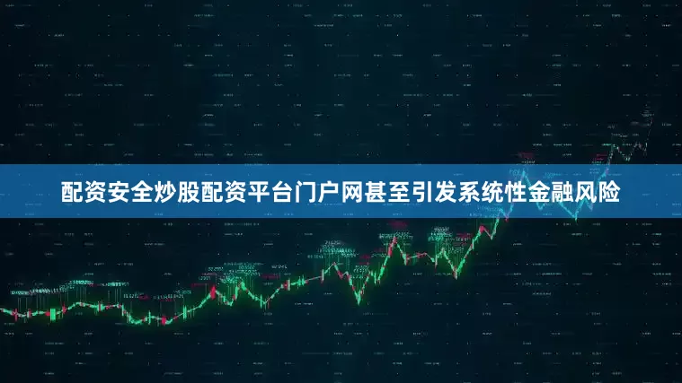 配资安全炒股配资平台门户网甚至引发系统性金融风险