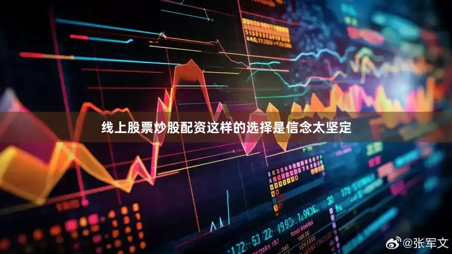 线上股票炒股配资这样的选择是信念太坚定